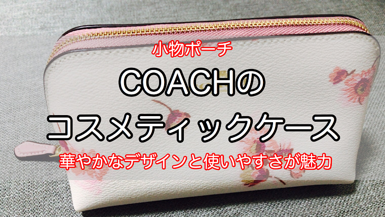 COACHのコスメティックケースをレビュー】花柄が可愛い革製小物ポーチ